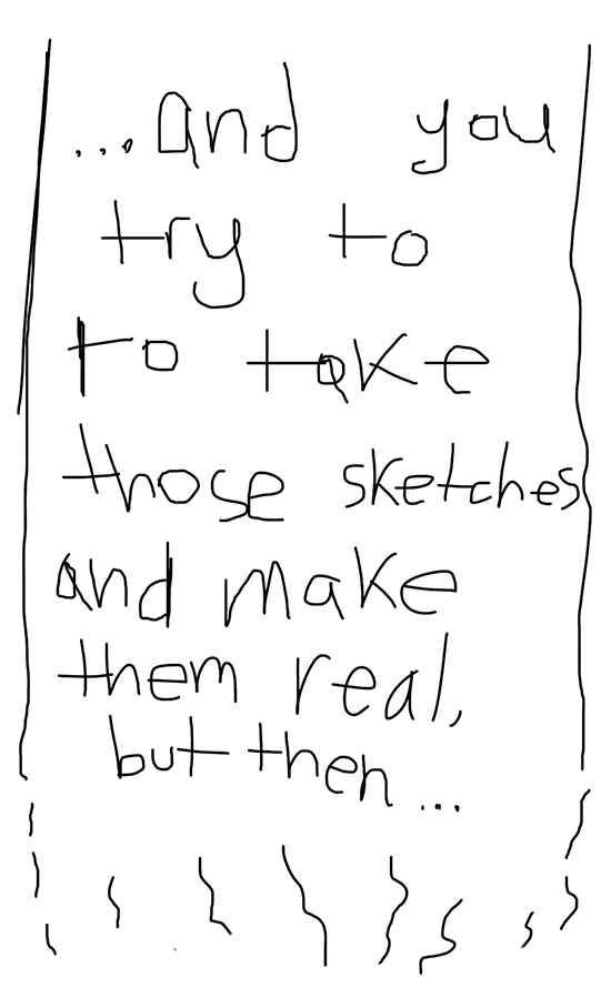 ... and you try to take those sketches and make them real, but then ...