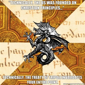 A meme of the words" 'Technically, the US was founded on Christian principles...' Technically, the treaty of Tripoli invalidates your entire point." 