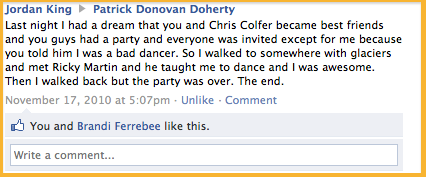 A Facebook post from Jordan King onto Patrick Donovan Doherty's wall: "Last night I had a dream that you and Chris Colfer became best friends and you guys had a party and everyone was invited except for me because you told him I was a bad dancer"