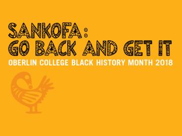 Sankofa: Go Back and Get It. Oberlin College Black History Month 2018