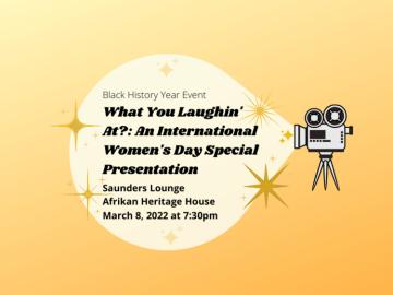 Black History Year Event, What You Laughin' At?: An International Women's Day Special Presentation.